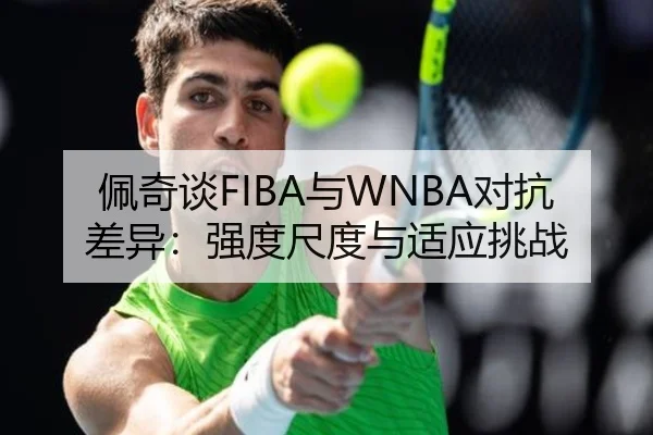 佩奇谈FIBA与WNBA对抗差异：强度尺度与适应挑战